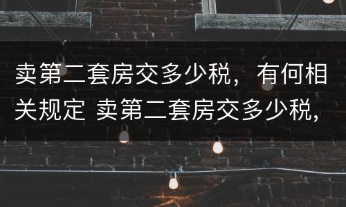 卖第二套房交多少税，有何相关规定 卖第二套房交多少税,有何相关规定吗