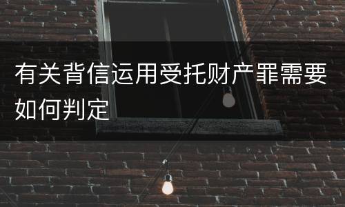 有关背信运用受托财产罪需要如何判定