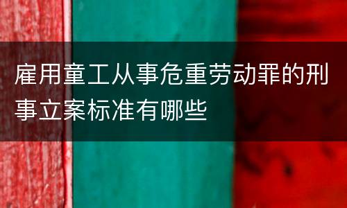 雇用童工从事危重劳动罪的刑事立案标准有哪些