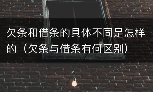 欠条和借条的具体不同是怎样的（欠条与借条有何区别）