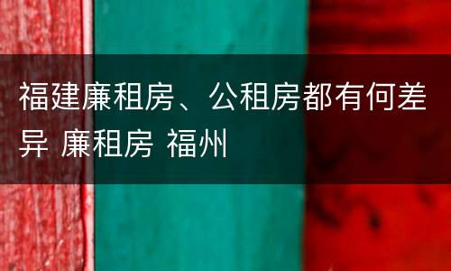 福建廉租房、公租房都有何差异 廉租房 福州