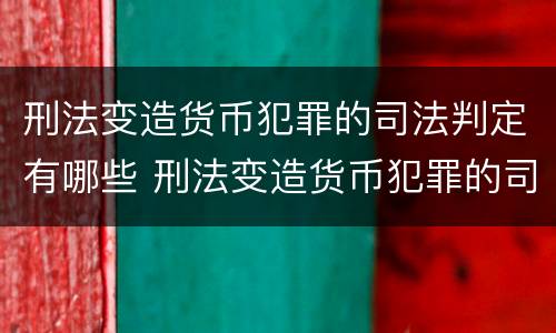 刑法变造货币犯罪的司法判定有哪些 刑法变造货币犯罪的司法判定有哪些情形