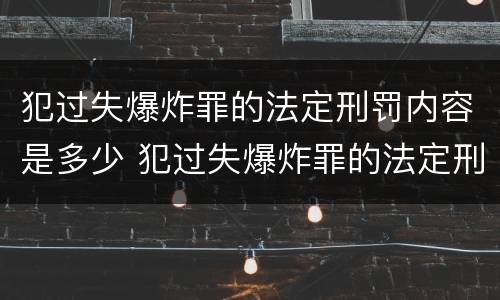 犯过失爆炸罪的法定刑罚内容是多少 犯过失爆炸罪的法定刑罚内容是多少