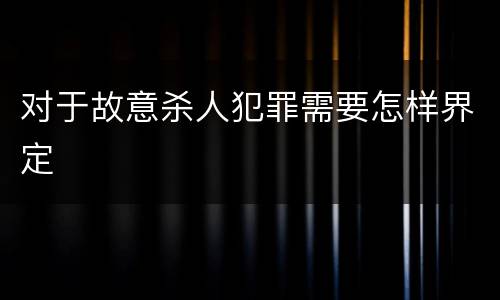 对于故意杀人犯罪需要怎样界定