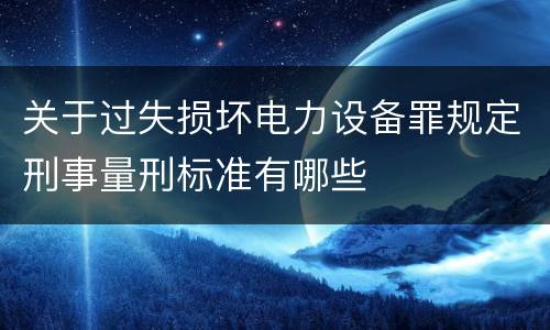 关于过失损坏电力设备罪规定刑事量刑标准有哪些