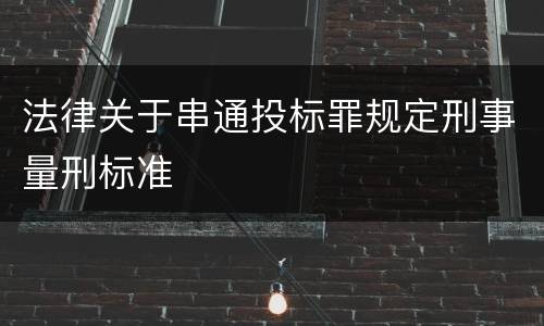 法律关于串通投标罪规定刑事量刑标准