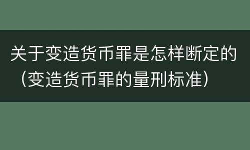 关于变造货币罪是怎样断定的（变造货币罪的量刑标准）