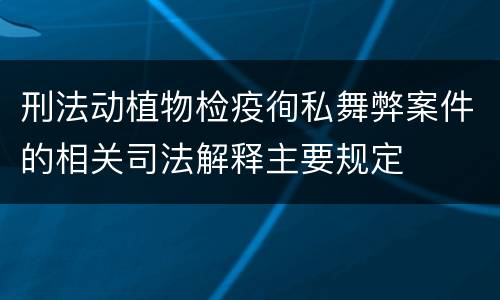 刑法动植物检疫徇私舞弊案件的相关司法解释主要规定