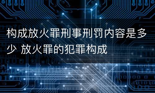 构成放火罪刑事刑罚内容是多少 放火罪的犯罪构成