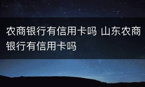 农商银行有信用卡吗 山东农商银行有信用卡吗