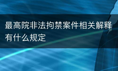 最高院非法拘禁案件相关解释有什么规定