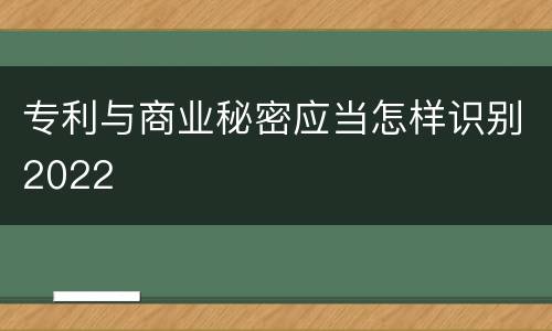 专利与商业秘密应当怎样识别2022