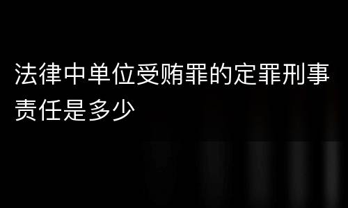 法律中单位受贿罪的定罪刑事责任是多少