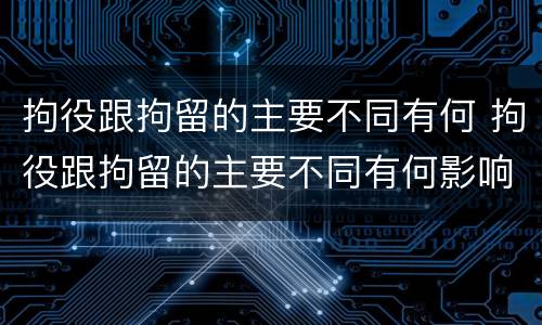 拘役跟拘留的主要不同有何 拘役跟拘留的主要不同有何影响