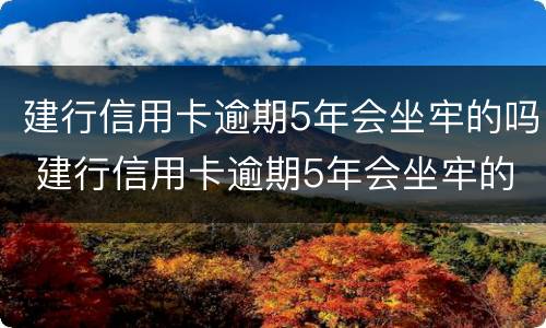 建行信用卡逾期5年会坐牢的吗 建行信用卡逾期5年会坐牢的吗知乎