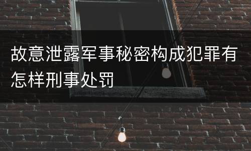 故意泄露军事秘密构成犯罪有怎样刑事处罚