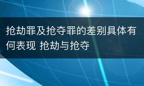 抢劫罪及抢夺罪的差别具体有何表现 抢劫与抢夺