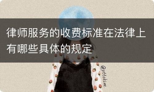 律师服务的收费标准在法律上有哪些具体的规定