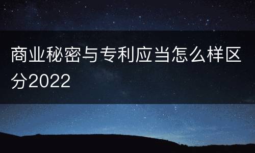 商业秘密与专利应当怎么样区分2022