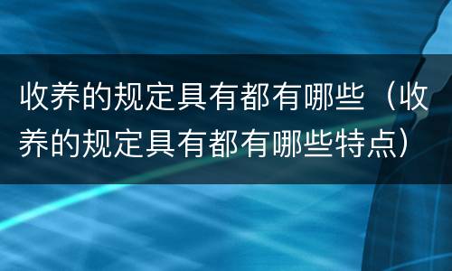 收养的规定具有都有哪些（收养的规定具有都有哪些特点）