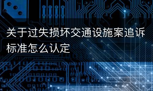 关于过失损坏交通设施案追诉标准怎么认定