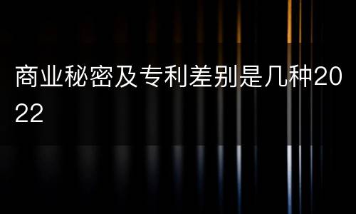 商业秘密及专利差别是几种2022