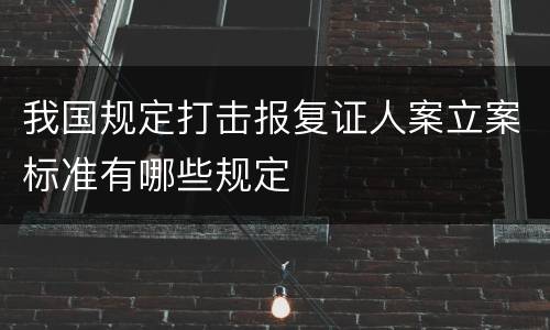 我国规定打击报复证人案立案标准有哪些规定