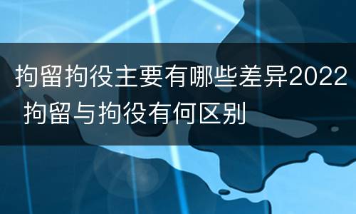 拘留拘役主要有哪些差异2022 拘留与拘役有何区别