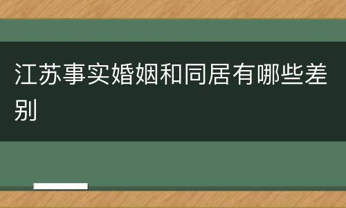 江苏事实婚姻和同居有哪些差别