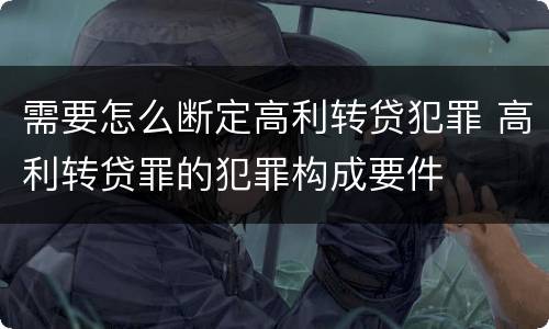 需要怎么断定高利转贷犯罪 高利转贷罪的犯罪构成要件