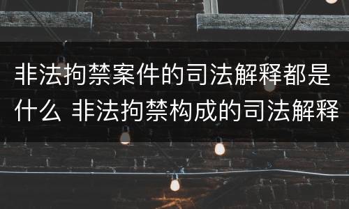 非法拘禁案件的司法解释都是什么 非法拘禁构成的司法解释