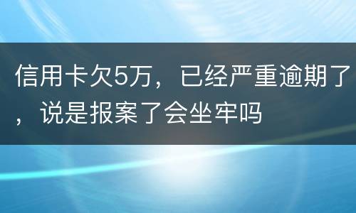 信用卡欠5万，已经严重逾期了，说是报案了会坐牢吗