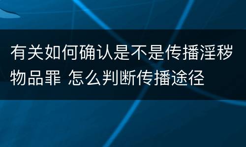 有关如何确认是不是传播淫秽物品罪 怎么判断传播途径