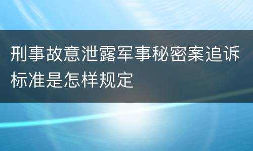 刑事故意泄露军事秘密案追诉标准是怎样规定