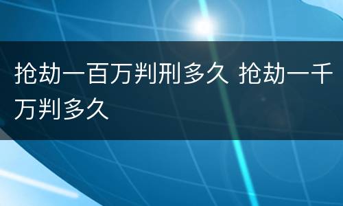 抢劫一百万判刑多久 抢劫一千万判多久