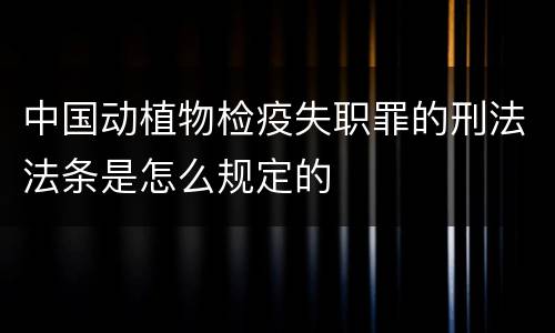 中国动植物检疫失职罪的刑法法条是怎么规定的