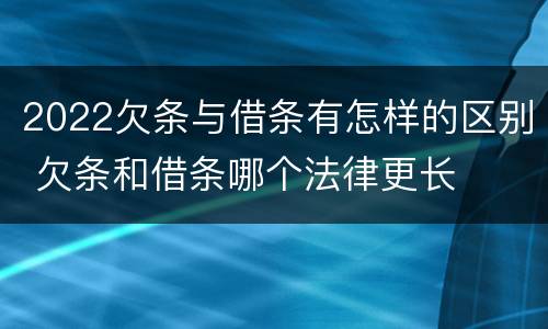 2022欠条与借条有怎样的区别 欠条和借条哪个法律更长