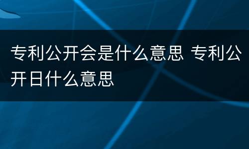 专利公开会是什么意思 专利公开日什么意思