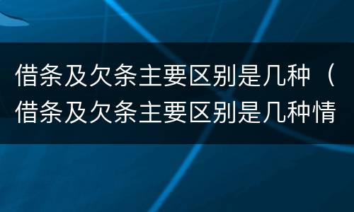 借条及欠条主要区别是几种（借条及欠条主要区别是几种情形）