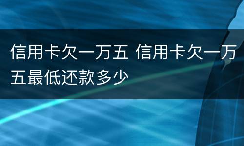 信用卡欠一万五 信用卡欠一万五最低还款多少