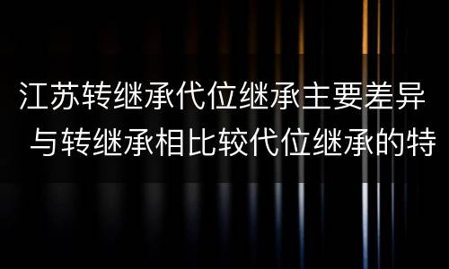 江苏转继承代位继承主要差异 与转继承相比较代位继承的特征有