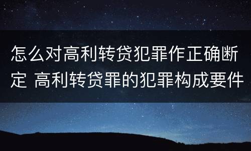 怎么对高利转贷犯罪作正确断定 高利转贷罪的犯罪构成要件