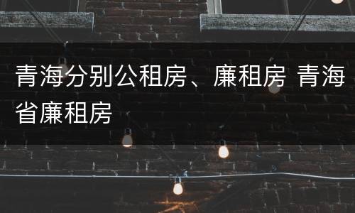 青海分别公租房、廉租房 青海省廉租房