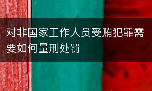 对非国家工作人员受贿犯罪需要如何量刑处罚