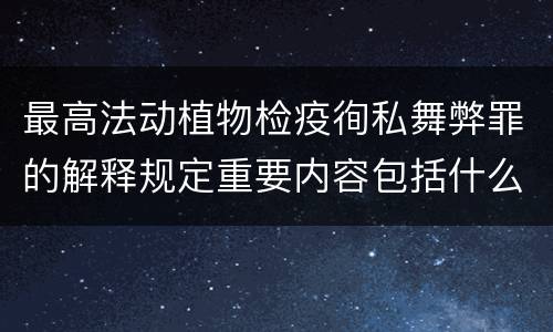 最高法动植物检疫徇私舞弊罪的解释规定重要内容包括什么