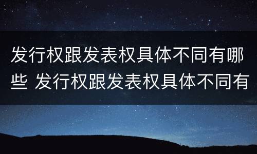 发行权跟发表权具体不同有哪些 发行权跟发表权具体不同有哪些特点