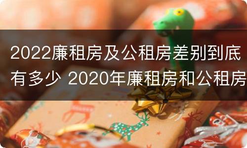 2022廉租房及公租房差别到底有多少 2020年廉租房和公租房的区别