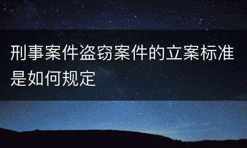 刑事案件盗窃案件的立案标准是如何规定