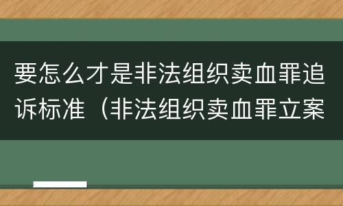 要怎么才是非法组织卖血罪追诉标准（非法组织卖血罪立案标准）