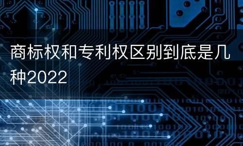 商标权和专利权区别到底是几种2022